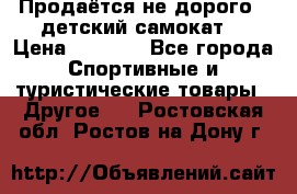 Продаётся не дорого , детский самокат) › Цена ­ 2 000 - Все города Спортивные и туристические товары » Другое   . Ростовская обл.,Ростов-на-Дону г.